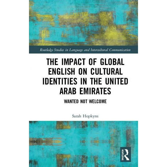 Routledge Studies in Language and Interc The Impact of Global English on Cultural Identities in the United Arab Emirates: Wanted not Welcome, (Hardcover)