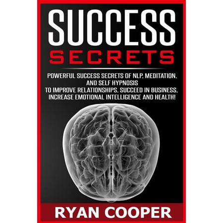 Success Secrets: Powerful Success Secrets Of NLP, Meditation, And Self Hypnosis To Improve Relationships, Succeed In Business, Increase Emotional Intelligence And Health! Paperback 151700151X Ryan C