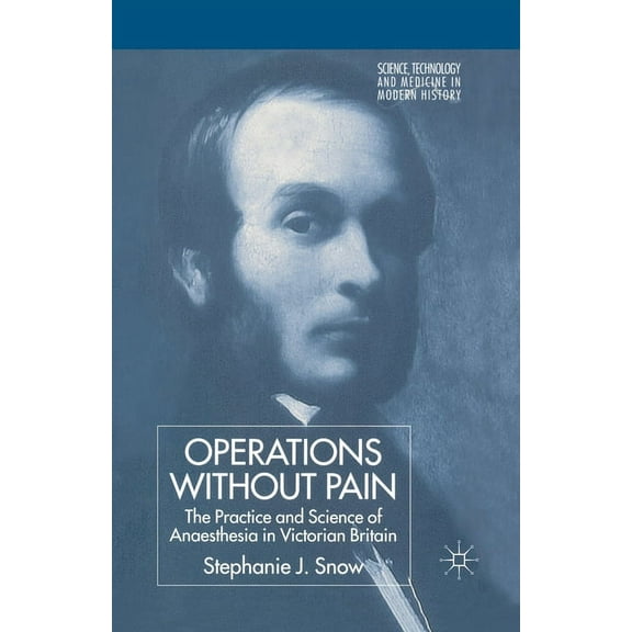 Science, Technology and Medicine in Mode Operations Without Pain: The Practice and Science of Anaesthesia in Victorian Britain, (Paperback)