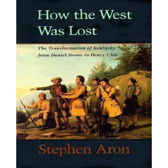 How the West Was Lost : The Transformation of Kentucky from Daniel Boone to Henry Clay