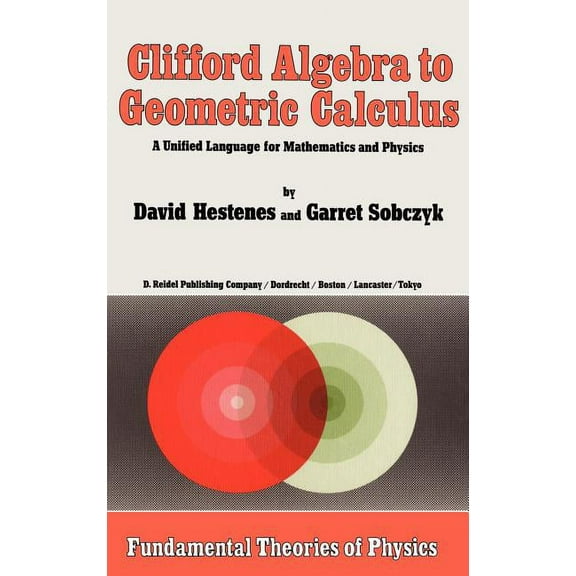 Fundamental Theories of Physics Clifford Algebra to Geometric Calculus: A Unified Language for Mathematics and Physics, Book 5, (Hardcover)