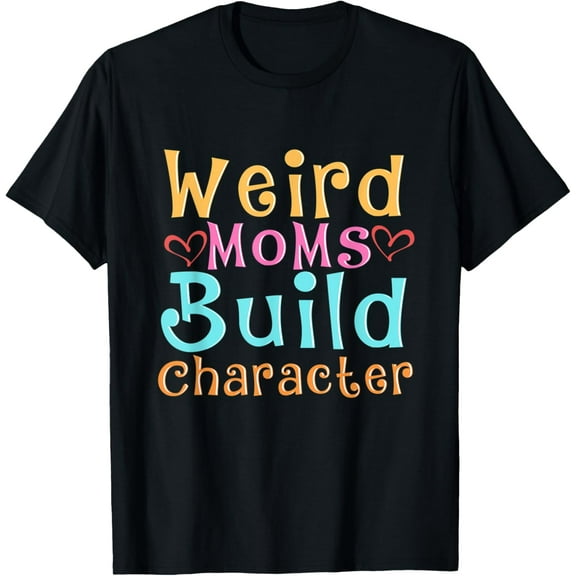 Weird Moms Build Character T-Shirt