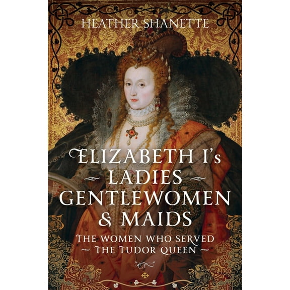 Elizabeth I's Ladies, Gentlewomen and Maids: The Women Who Served the Tudor Queen, (Hardcover)