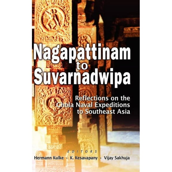 Nagapattinam to Suvarnadwipa: Reflections on the Chola Naval Expeditions to Southeast Asia (Hardcover)