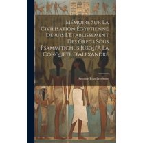 Mémoire Sur La Civilisation Égyptienne Depuis L'Établissement Des Grecs Sous Psammitichus Jusqu'À La Conquéte D'Alexandre (Hardcover)