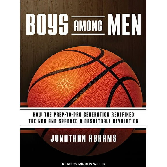 Boys Among Men: How the Prep-To-Pro Generation Redefined the NBA and Sparked a Basketball Revolution (Audiobook)