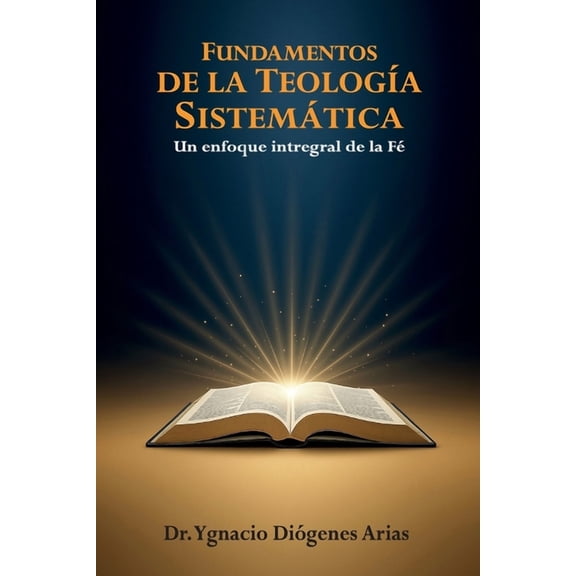 Fundamentos de la TeologÃa Sistemática: Un Enfoque Integral de la Fe, (Paperback)