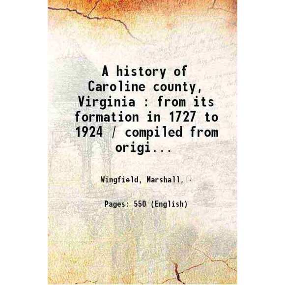 A history of Caroline county, Virginia : from its formation in 1727 to 1924 / compiled from original records and authoratiative sources and profusely illustrated by Marshall Wingfield ; to [Hardcover]