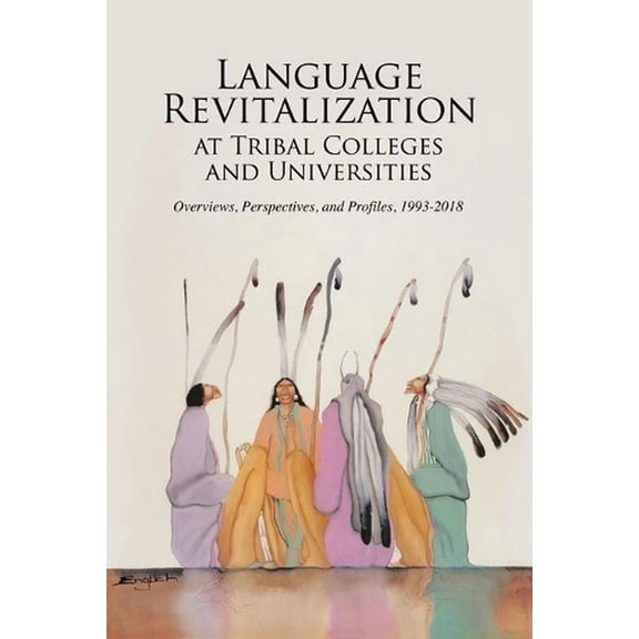Language Revitalization at Tribal Colleges and Universities: Overviews, Perspectives, and Profiles, 1993-2018, (Paperback)