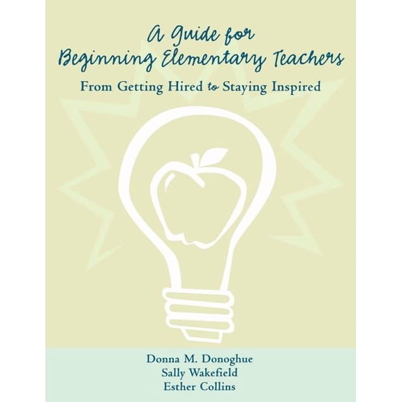 A Guide for Beginning Elementary Teachers: From Getting Hired to Staying Inspired, (Paperback)