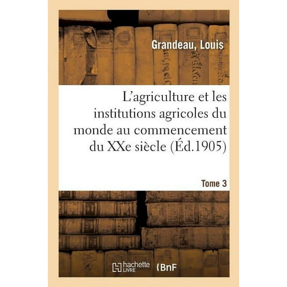 L'agriculture Et Les Institutions Agricoles Du Monde Au Commencement Du Xxe Si Cle. Tome 3