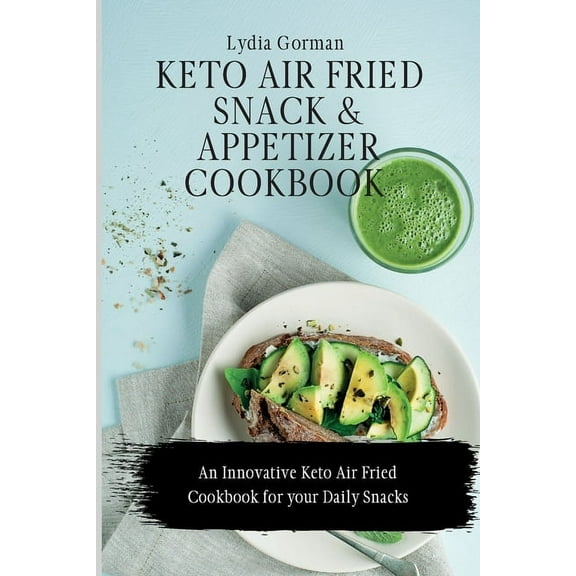 Keto Air Fried Snack and Appetizer Cookbook: An Innovative Keto Air Fried Cookbook for your Daily Snacks, (Paperback)