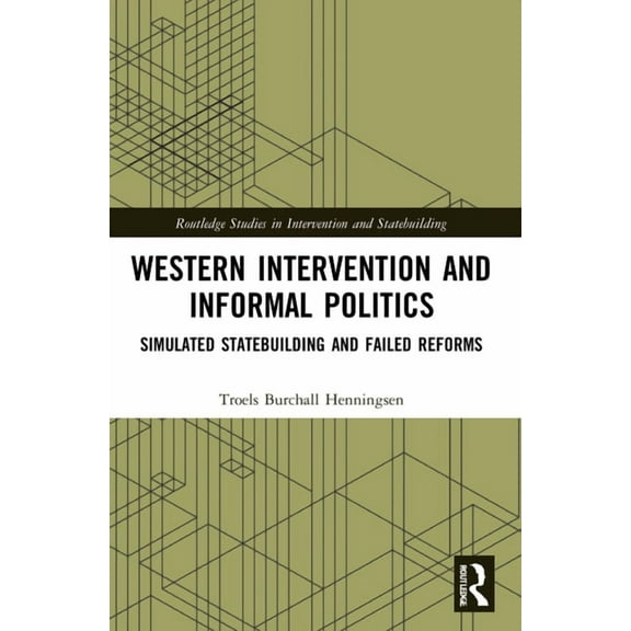 Routledge Studies in Intervention and St Western Intervention and Informal Politics: Simulated Statebuilding and Failed Reforms, (Paperback)