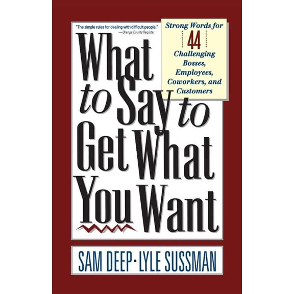 What to Say to Get What You Want: Strong Words For 44 Challenging Types Of Bosses, Employees, Coworkers, And Customers, (Paperback)