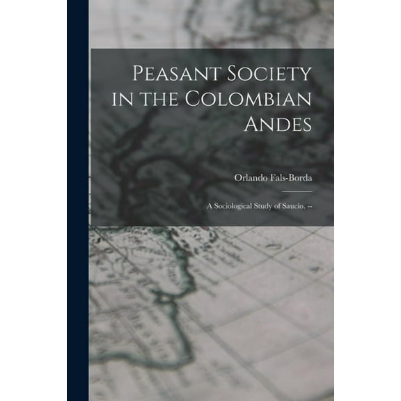 Peasant Society in the Colombian Andes: a Sociological Study of Saucío. --, (Paperback)