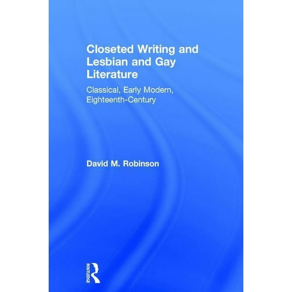 Closeted Writing and Lesbian and Gay Literature: Classical, Early Modern, Eighteenth-Century, (Hardcover)