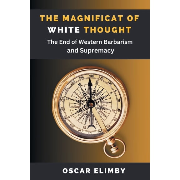 The Magnificat of White Thought: The End of Western Barbarism and Supremacy, (Paperback)