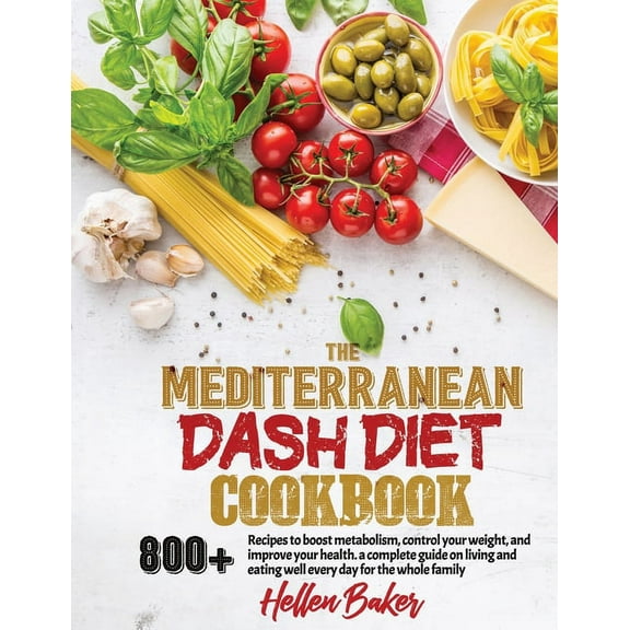 Mediterranean Dash Diet Cookbook: Learn A New, Balanced Eating Plan With 800  Recipes For Two And The Whole Family That Will Boost Your Metabolism, Co