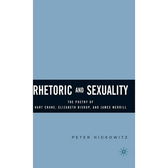 Rhetoric and Sexuality: The Poetry of Hart Crane, Elizabeth Bishop, and James Merrill, (Hardcover)
