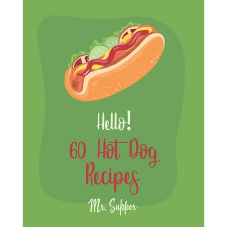 Hot Dog Recipes: Hello! 60 Hot Dog Recipes: Best Hot Dog Cookbook Ever For Beginners [Macaroni And Cheese Cookbook, Chili Pepper Cookbook, Green Bean Casserole Recipe, Sweet Potato Casserole Recipe] (Best Popper In The World)
