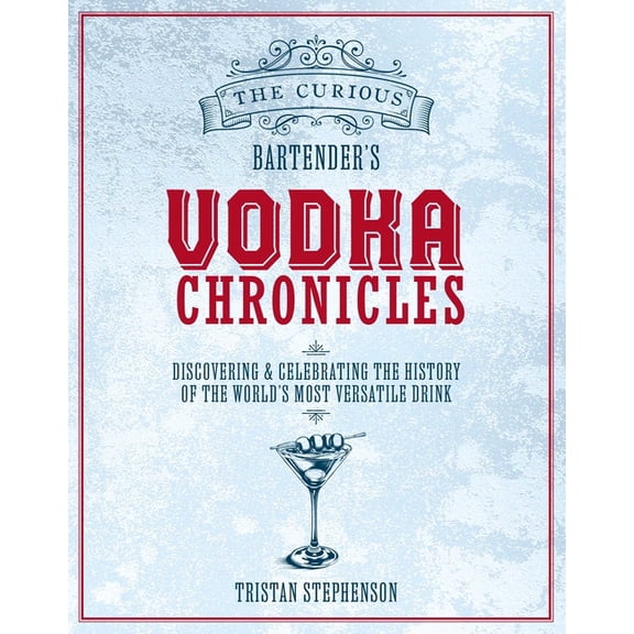 The Curious Bartender The Curious Bartender's Vodka Chronicles: Discovering and Celebrating the History of the World's Most Versatile Drink, (Hardcover)