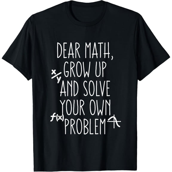 Dear Math Grow Up And Solve Your Own Problems Teens Trendy T-Shirt men and women can wear, black, white, gifts