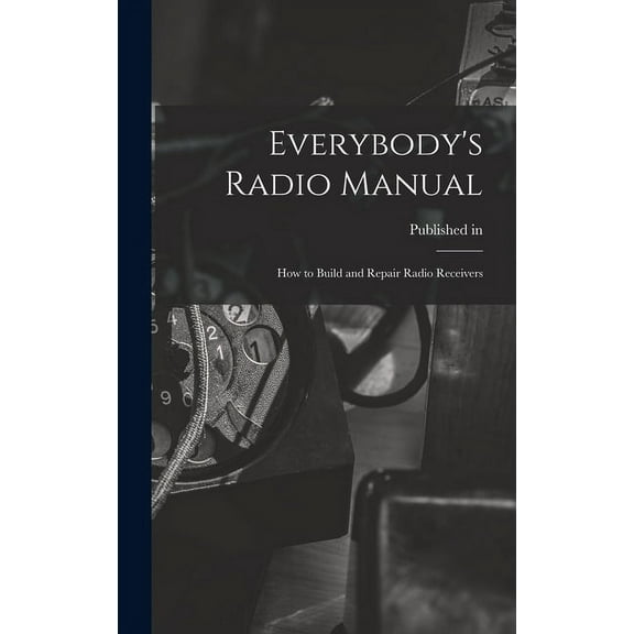Everybody's Radio Manual; How to Build and Repair Radio Receivers, (Hardcover)