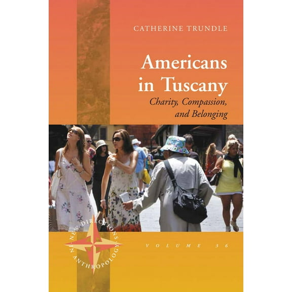 New Directions in Anthropology Americans in Tuscany: Charity, Compassion, and Belonging, Book 36, (Hardcover)