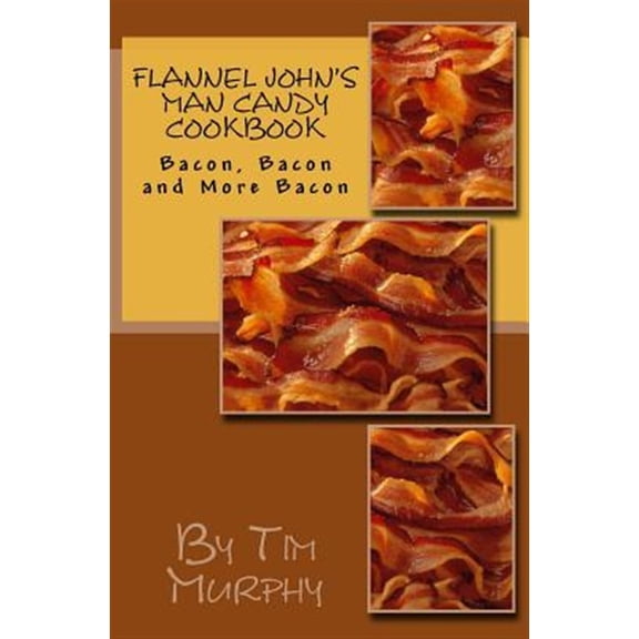 Pre-Owned Flannel John's Man Candy Cookbook : Bacon, Bacon and Still More Bacon