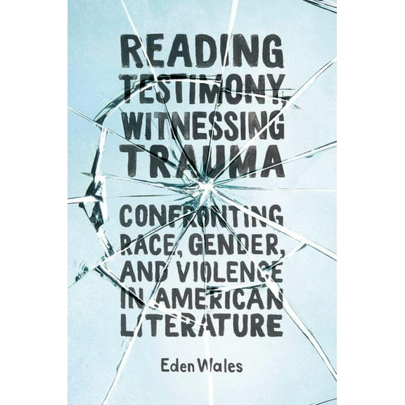 Reading Testimony, Witnessing Trauma: Confronting Race, Gender, and Violence in American Literature, (Paperback)