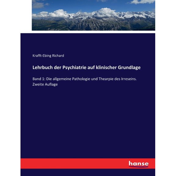 Lehrbuch der Psychiatrie auf klinischer Grundlage: Band 1: Die allgemeine Pathologie und Thearpie des Irreseins. Zweite , (Paperback)