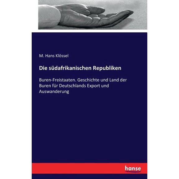 Die sÃ¼dafrikanischen Republiken: Buren-Freistaaten. Geschichte und Land der Buren fÃ¼r Deutschlands Export und Auswanderu, (Paperback)