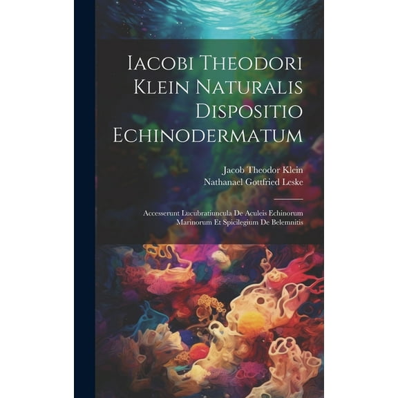 Iacobi Theodori Klein Naturalis Dispositio Echinodermatum: Accesserunt Lucubratiuncula De Aculeis Echinorum Marinorum Et Spicilegium De Belemnitis (Hardcover)