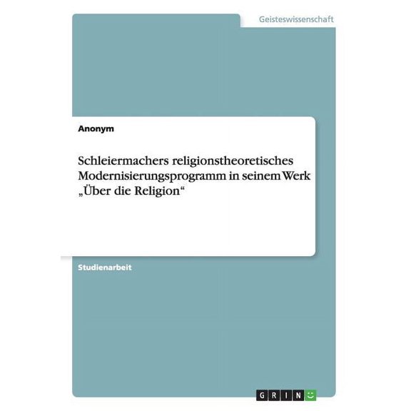 Schleiermachers Religionstheoretisches Modernisierungsprogramm in Seinem Werk Uber Die Religion"