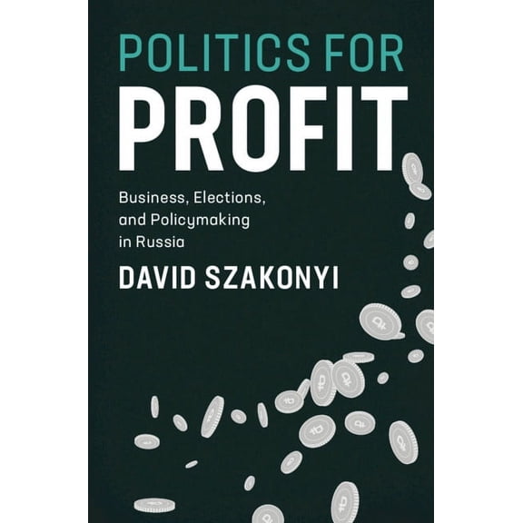 Cambridge Studies in Comparative Politic Politics for Profit: Business, Elections, and Policymaking in Russia, (Paperback)