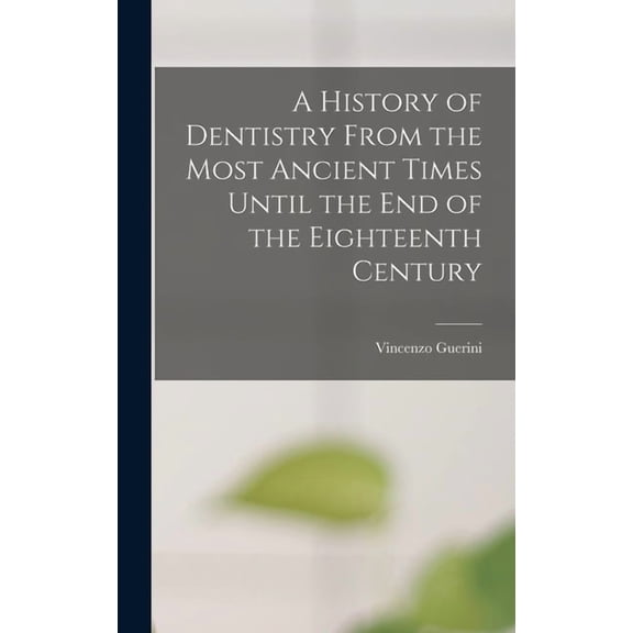 A History of Dentistry From the Most Ancient Times Until the End of the Eighteenth Century, (Hardcover)