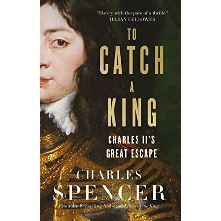 Pre-Owned To Catch a King : Charles II's Great Escape, Hardcover by Spencer, Charles, ISBN 0008283982, ISBN-13 9780008283988