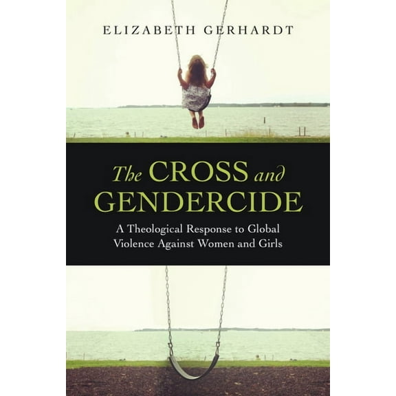 The Cross and Gendercide: A Theological Response to Global Violence Against Women and Girls, (Paperback)