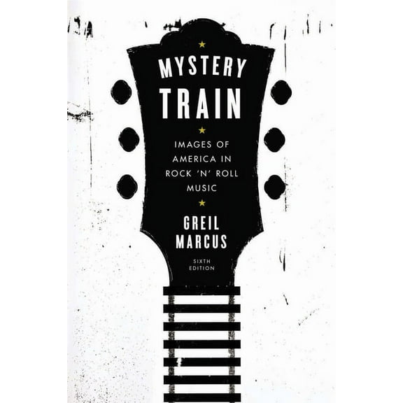 Mystery Train: Images of America in Rock 'n' Roll Music: Sixth Edition, (Paperback)