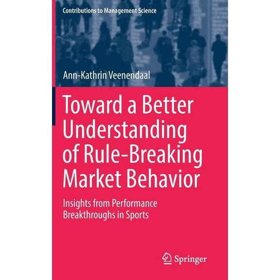 Contributions to Management Science Toward a Better Understanding of Rule-Breaking Market Behavior: Insights from Performance Breakthroughs in Sports, (Hardcover)