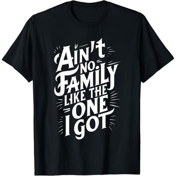 Ain't No Family Like The One I Got For Family T-Shirt