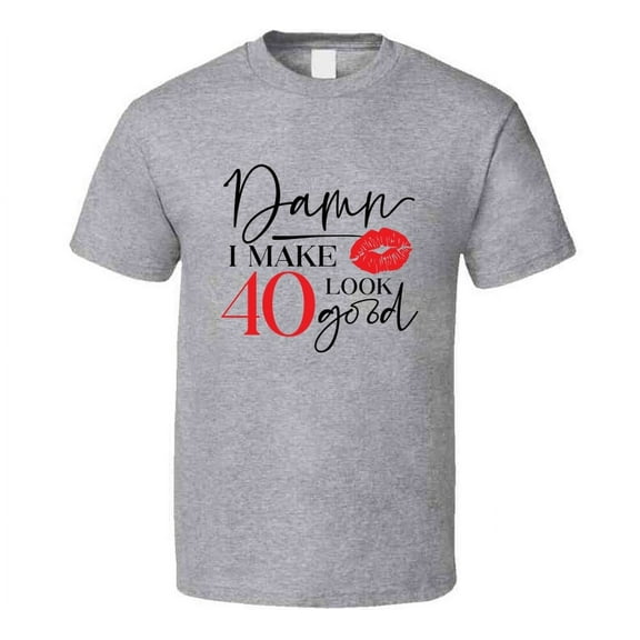 Damn I Make 40 Look Good Tee Funny Milestone Birthday Tshirt Novelty T Shirt