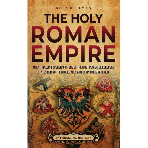 The Holy Roman Empire: An Enthralling Overview of One of the Most Powerful European States during the Middle Ages and Ea, (Hardcover)