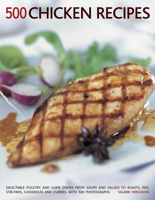 500 Chicken Recipes Delectable Poultry and Game Dishes from Soups and