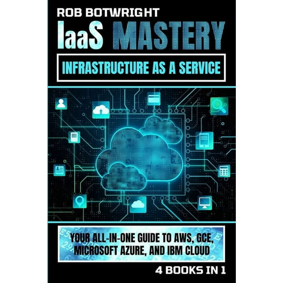 IaaS Mastery: Your All-In-One Guide To AWS, GCE, Microsoft Azure, And IBM Cloud, (Paperback)