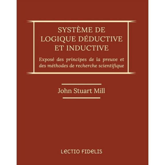 Système de logique déductive et inductive: Exposé des principes de la preuve et des méthodes de recherche scientifique (Paperback)