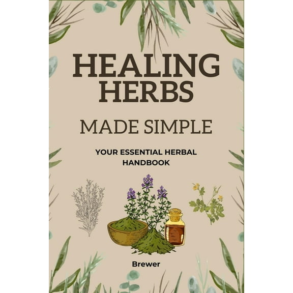 Healing Herbs Made Simple: Your Essential Herbal Handbook, (Paperback)