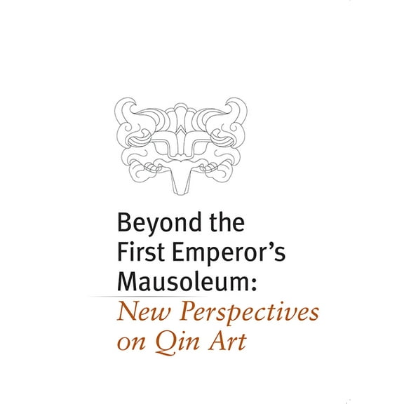 Beyond the First Emperor's Mausoleum: New Perspectives on Qin Art (Paperback)