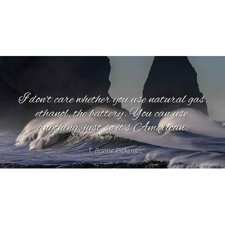 I Am America And So Can You T. Boone Pickens - I don't care whether you use natural gas, ethanol, the battery. You can use anything, just so it's American - Famous Quotes Laminated POSTER PRINT 24X20. ()