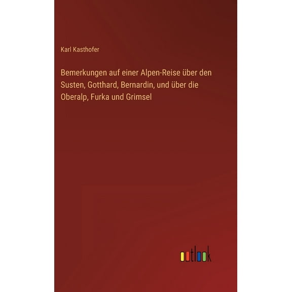 Bemerkungen auf einer Alpen-Reise über den Susten, Gotthard, Bernardin, und über die Oberalp, Furka und Grimsel (Hardcover)